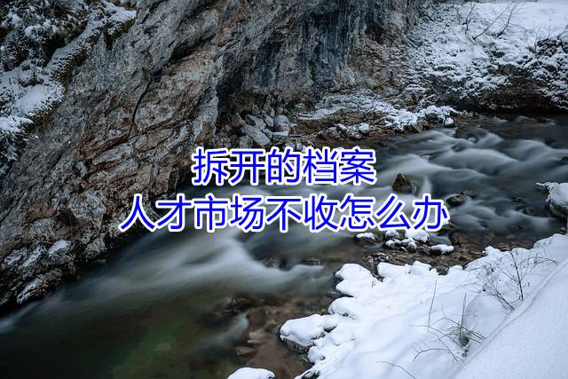 拆开的档案，人才市场不收怎么办