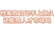 档案放自己手上很久，还能放在人才市场吗