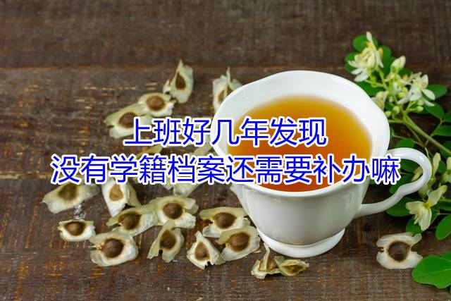 上班好几年发现没有学籍档案还需要补办嘛