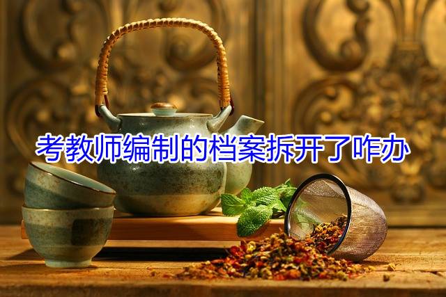 考教师编制的档案拆开了咋办