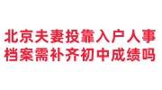 北京夫妻投靠入户人事档案需要补齐初中成绩吗