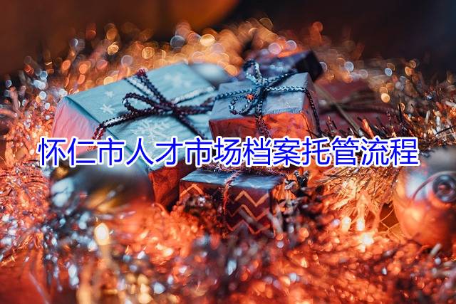 怀仁市人才市场档案托管流程