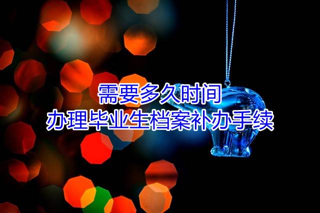 需要多久时间办理毕业生档案补办手续