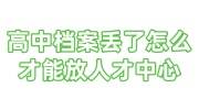 高中档案丢了怎么才能放人才中心，要到哪里去补办
