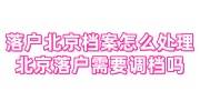 落户北京档案怎么处理?北京落户需要调档吗?