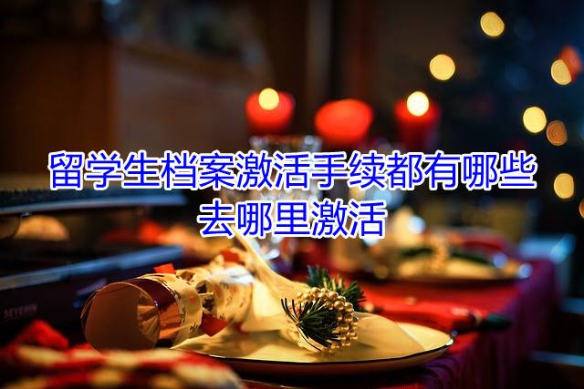 留学生档案激活手续都有哪些，去哪里激活