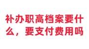 补办职高档案需要什么，需要支付费用吗
