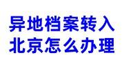 异地档案转入北京怎么办理，流程及所需材料大全