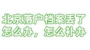 北京落户档案丢了怎么办，怎么补办