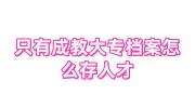 只有成教大专档案怎么存人才，档案在手里有用吗