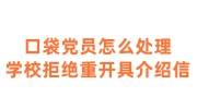 口袋党员怎么处理，学校拒绝重新开具介绍信还有什么办法