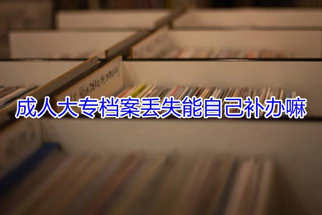 成人大专档案丢失能自己补办嘛