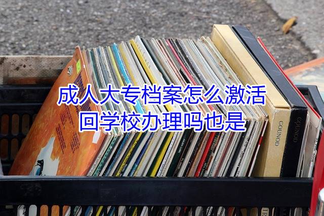 成人大专档案怎么激活，回学校办理吗也是