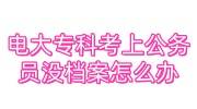 电大专科考上公务员没档案怎么办