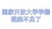 国家开放大学学籍档案不见了,公务员政审怎么补救