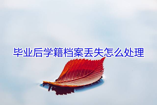 毕业后学籍档案丢失怎么处理
