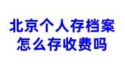 北京个人存档案怎么存，收费吗，多少钱
