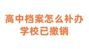 高中档案怎么补办，学校已撤销，补办后怎么处理