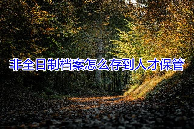 非全日制档案怎么存到人才保管