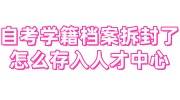 自考学籍档案拆封了怎么存入人才中心