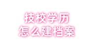 技校学历怎么建档案，有必要花钱存档吗