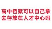 高中档案可以自己拿去存放在人才中心吗，不收有影响吗