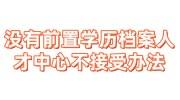 没有前置学历档案人才中心不接受怎么办
