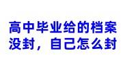 高中毕业给的档案没封，自己怎么封，放哪里比较好	