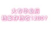 大专毕业后档案如何处理，存档要收1280块吗