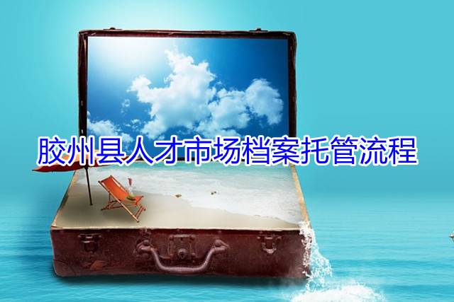 胶州县人才市场档案托管流程