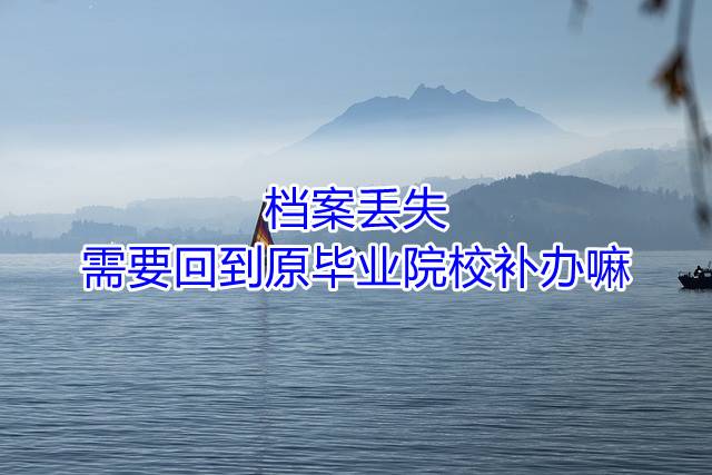 档案丢失需要回到原毕业院校补办嘛