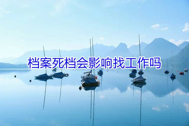 档案死档会影响找工作吗