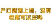 户口随调上海，没有档案可以迁吗