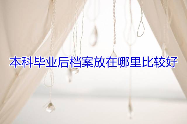 本科毕业后档案放在哪里比较好