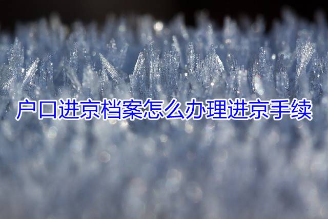 户口进京档案怎么办理进京手续
