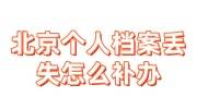 北京个人档案丢失怎么补办，可找北京个人档案补办服务机构
