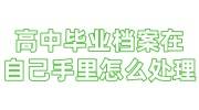 高中毕业档案在自己手里怎么处理，人才不收怎么办