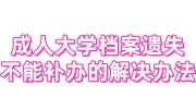 成人大学档案遗失，不能补办的解决办法