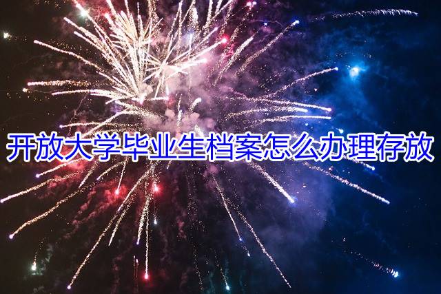 开放大学毕业生档案怎么办理存放