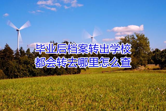 毕业后档案转出学校都会转去哪里怎么查
