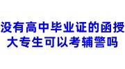 没有高中毕业证的函授大专生可以考辅警吗