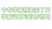 中专学籍档案丢了开学籍证明可以存档吗