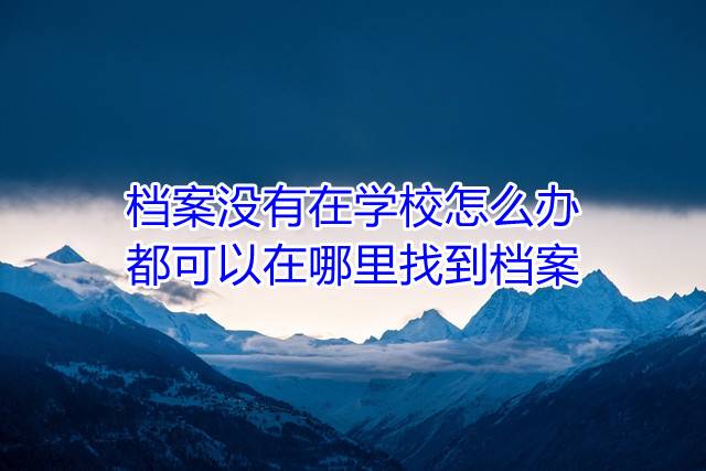 档案没有在学校怎么办，都可以在哪里找到档案