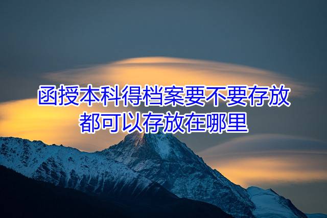 函授本科得档案要不要存放，都可以存放在哪里