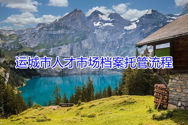 运城市人才市场档案托管流程