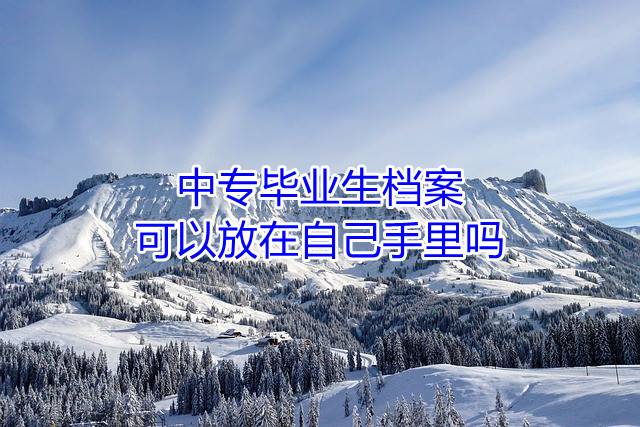 中专毕业生档案可以放在自己手里吗