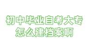 初中毕业自考大专怎么建档案啊能建档吗