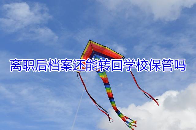 离职后档案还能转回学校保管吗