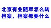 北京有业随军怎么转档案，档案都要什么
