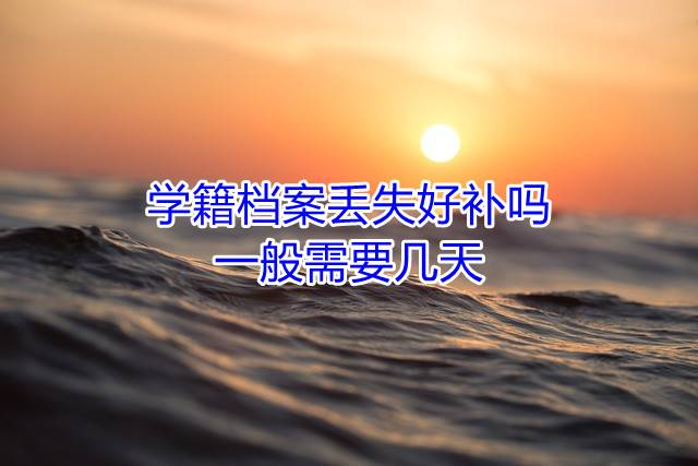 学籍档案丢失好补吗，一般需要几天